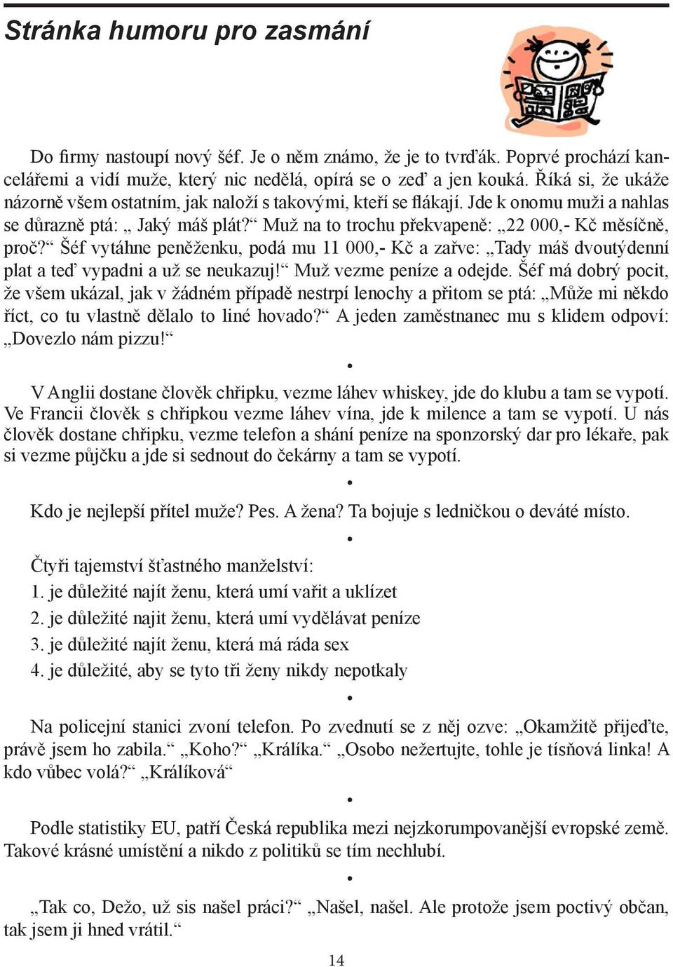 Šéf vytáhne peněženku, podá mu 11 000,- Kč a zařve: Tady máš dvoutýdenní plat a teď vypadni a už se neukazuj! Muž vezme peníze a odejde.