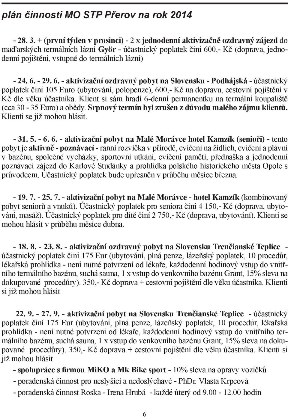 lázní) - 24. 6. - 29. 6. - aktivizační ozdravný pobyt na Slovensku - Podhájská - účastnický poplatek činí 105 Euro (ubytování, polopenze), 600,- Kč na dopravu, cestovní pojištění v Kč dle věku účastníka.