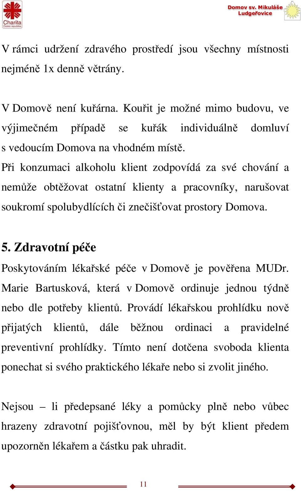 Při konzumaci alkoholu klient zodpovídá za své chování a nemůže obtěžovat ostatní klienty a pracovníky, narušovat soukromí spolubydlících či znečišťovat prostory Domova. 5.