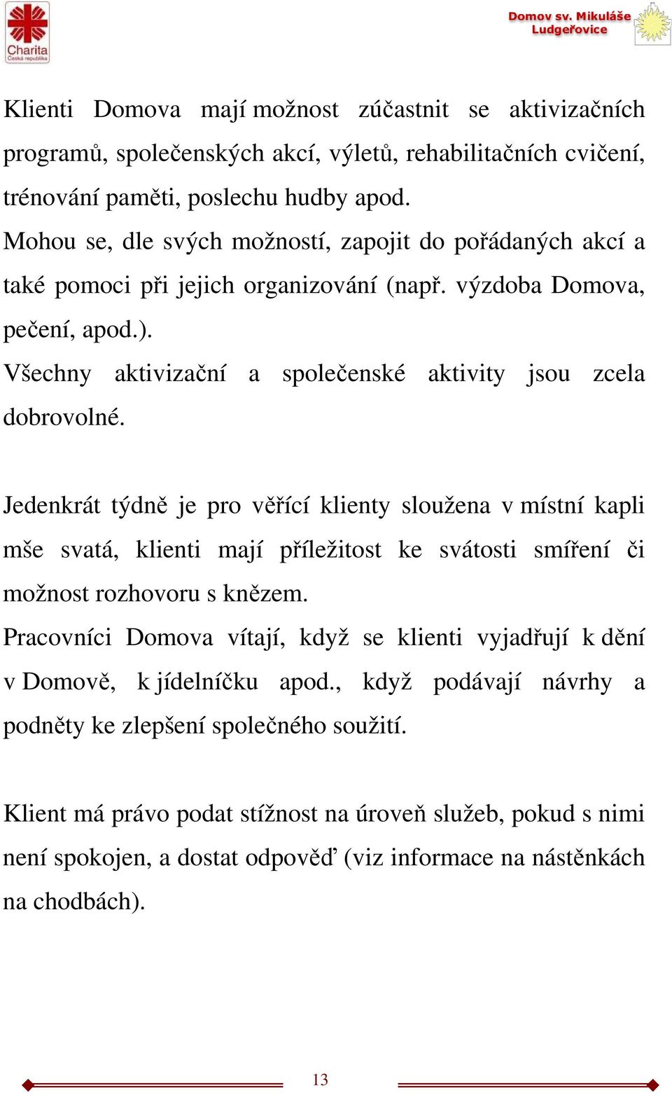 Jedenkrát týdně je pro věřící klienty sloužena v místní kapli mše svatá, klienti mají příležitost ke svátosti smíření či možnost rozhovoru s knězem.