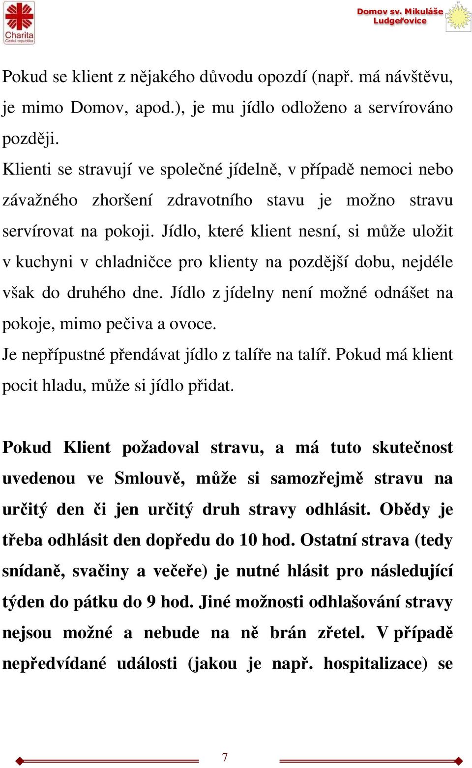 Jídlo, které klient nesní, si může uložit v kuchyni v chladničce pro klienty na pozdější dobu, nejdéle však do druhého dne. Jídlo z jídelny není možné odnášet na pokoje, mimo pečiva a ovoce.