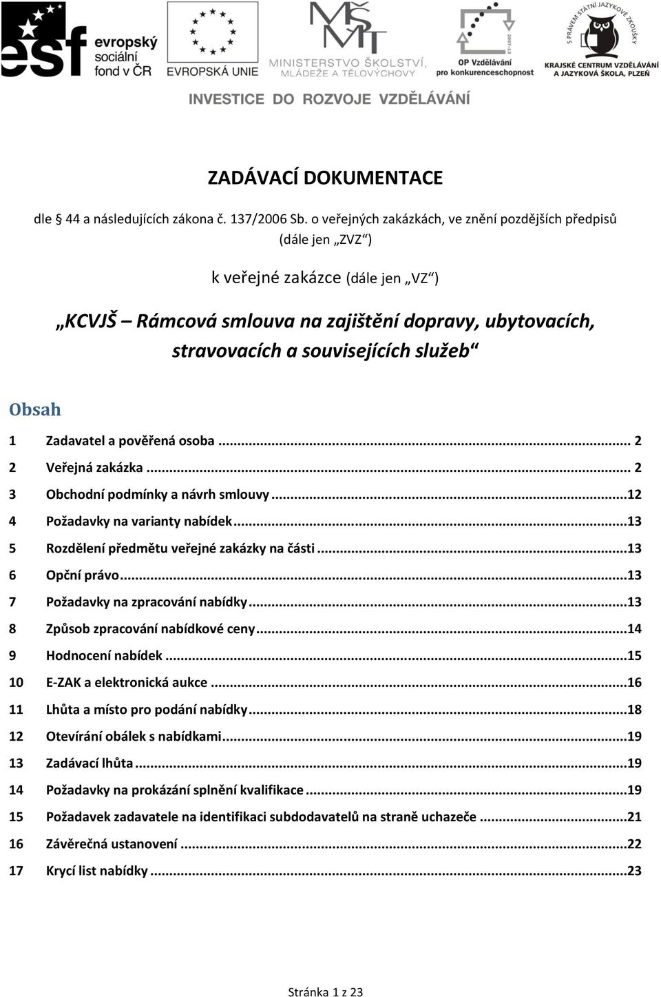 1 Zadavatel a pověřená osoba... 2 2 Veřejná zakázka... 2 3 Obchodní podmínky a návrh smlouvy...12 4 Požadavky na varianty nabídek...13 5 Rozdělení předmětu veřejné zakázky na části...13 6 Opční právo.