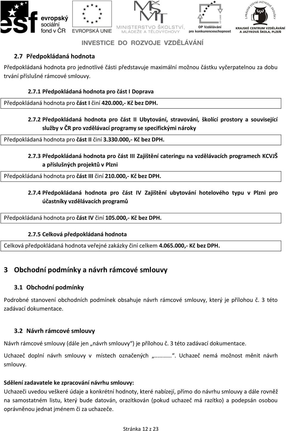 2 Předpokládaná hodnota pro část II Ubytování, stravování, školící prostory a související služby v ČR pro vzdělávací programy se specifickými nároky Předpokládaná hodnota pro část II činí 3.330.