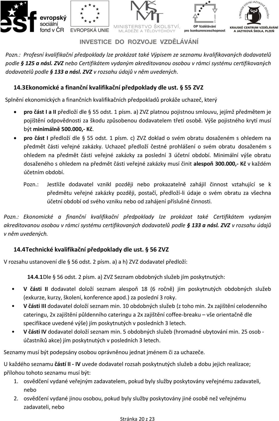 3 Ekonomické a finanční kvalifikační předpoklady dle ust. 55 ZVZ Splnění ekonomických a finančních kvalifikačních předpokladů prokáže uchazeč, který pro část I a II předloží dle 55 odst. 1 písm.