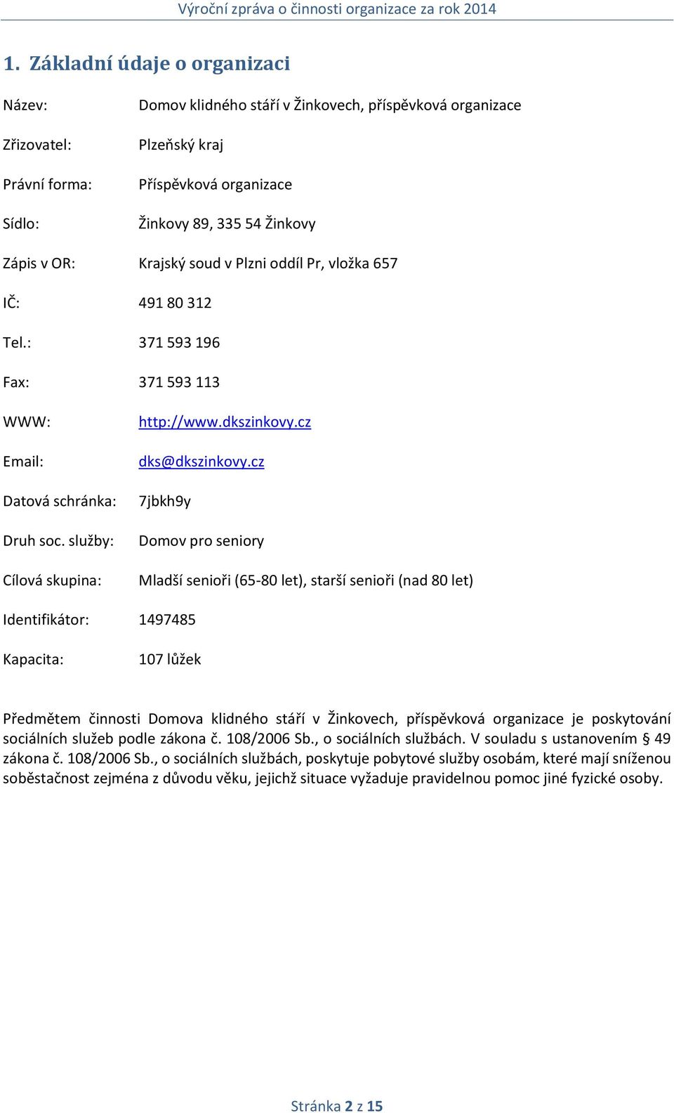 cz 7jbkh9y Domov pro seniory Mladší senioři (65-80 let), starší senioři (nad 80 let) Identifikátor: 1497485 Kapacita: 107 lůžek Předmětem činnosti Domova klidného stáří v Žinkovech, příspěvková