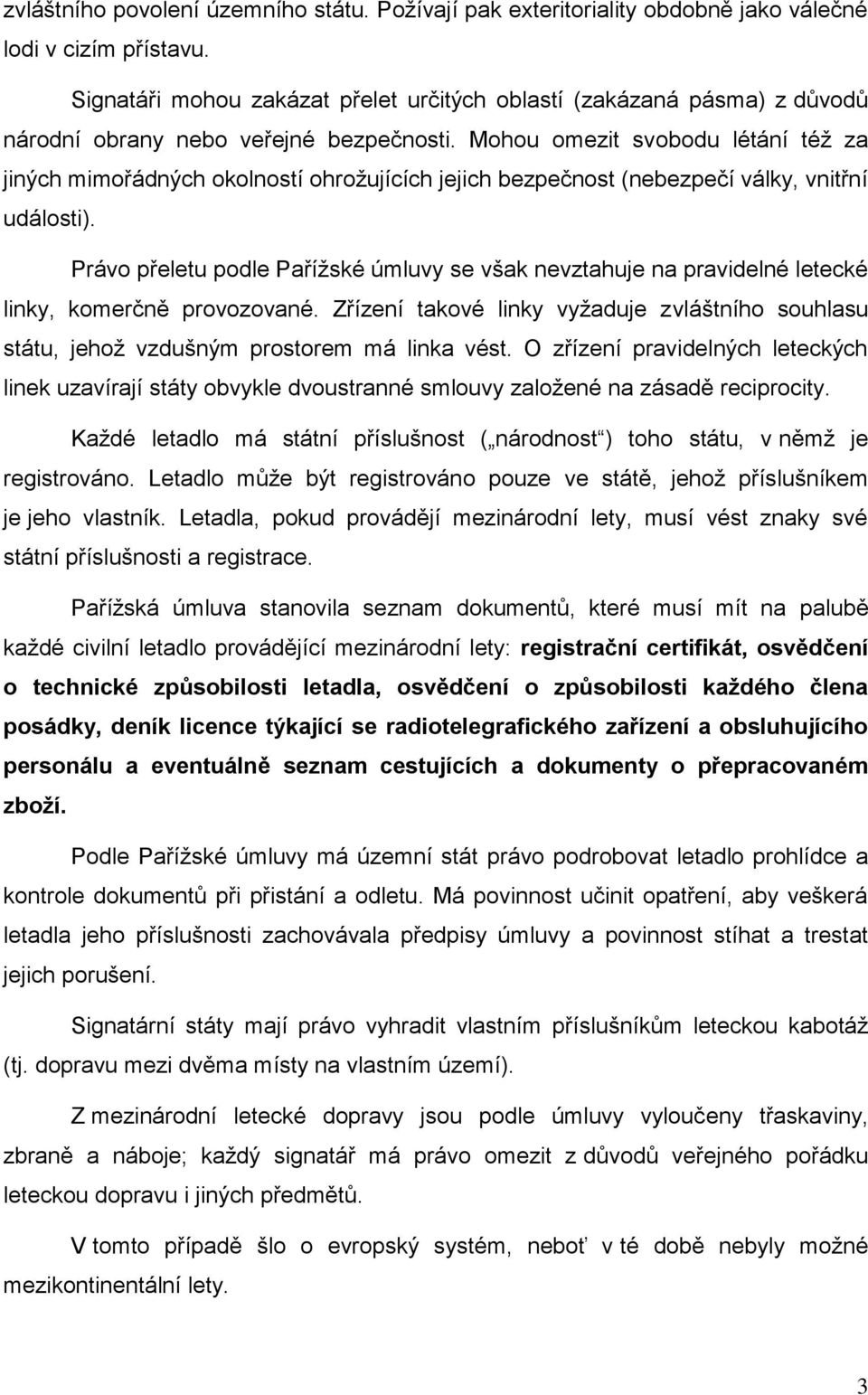 Mohou omezit svobodu létání též za jiných mimořádných okolností ohrožujících jejich bezpečnost (nebezpečí války, vnitřní události).