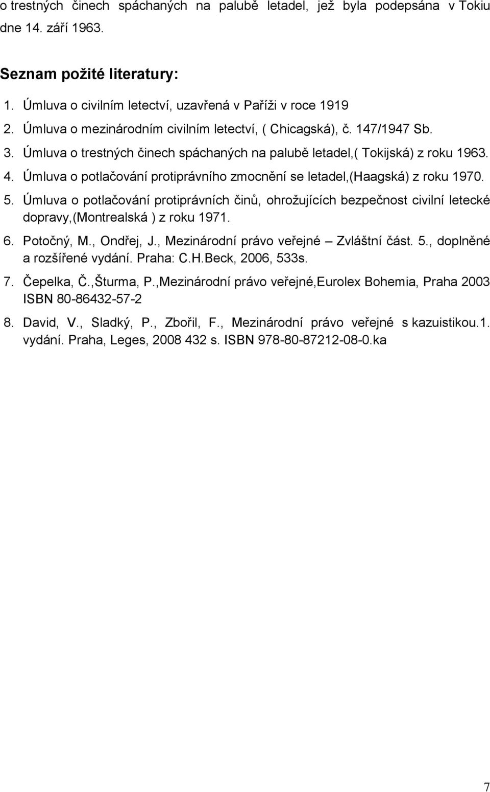 Úmluva o potlačování protiprávního zmocnění se letadel,(haagská) z roku 1970. 5. Úmluva o potlačování protiprávních činů, ohrožujících bezpečnost civilní letecké dopravy,(montrealská ) z roku 1971. 6.