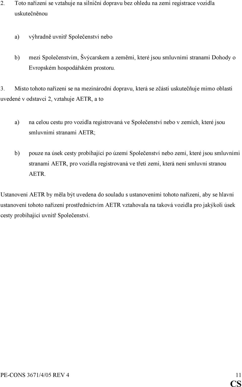 Místo tohoto nařízení se na mezinárodní dopravu, která se zčásti uskutečňuje mimo oblasti uvedené v odstavci 2, vztahuje AETR, a to a) na celou cestu pro vozidla registrovaná ve Společenství nebo v