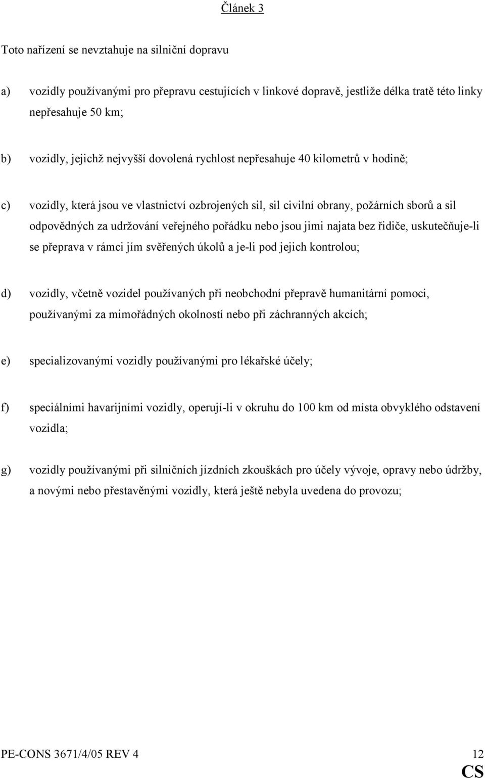 pořádku nebo jsou jimi najata bez řidiče, uskutečňuje-li se přeprava v rámci jím svěřených úkolů a je-li pod jejich kontrolou; d) vozidly, včetně vozidel používaných při neobchodní přepravě