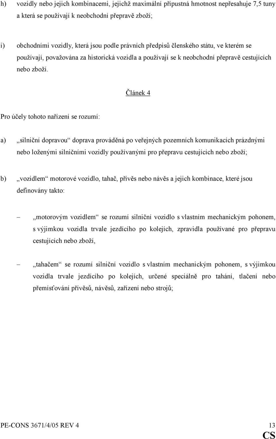 Článek 4 Pro účely tohoto nařízení se rozumí: a) silniční dopravou doprava prováděná po veřejných pozemních komunikacích prázdnými nebo loženými silničními vozidly používanými pro přepravu