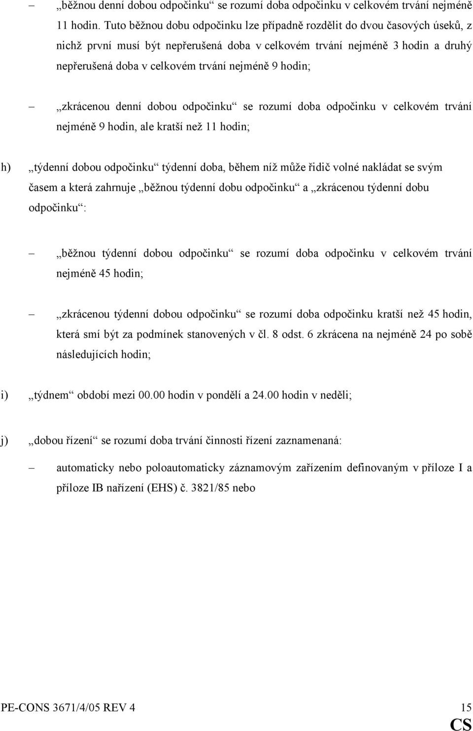 hodin; zkrácenou denní dobou odpočinku se rozumí doba odpočinku v celkovém trvání nejméně 9 hodin, ale kratší než 11 hodin; h) týdenní dobou odpočinku týdenní doba, během níž může řidič volné