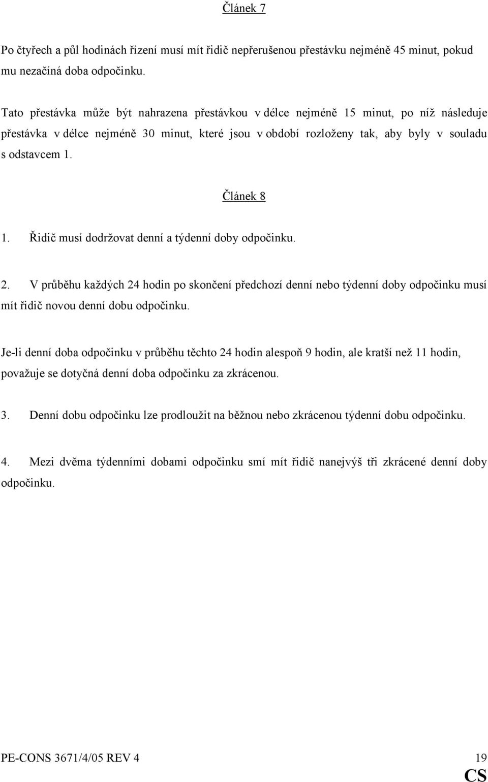 Článek 8 1. Řidič musí dodržovat denní a týdenní doby odpočinku. 2. V průběhu každých 24 hodin po skončení předchozí denní nebo týdenní doby odpočinku musí mít řidič novou denní dobu odpočinku.