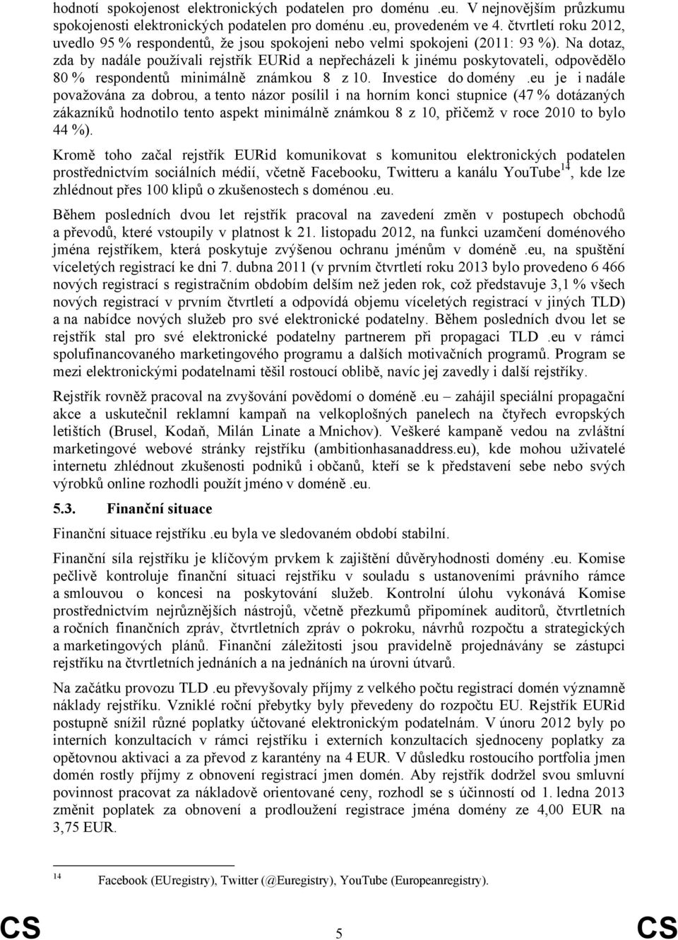 Na dotaz, zda by nadále používali rejstřík EURid a nepřecházeli k jinému poskytovateli, odpovědělo 80 % respondentů minimálně známkou 8 z 10. Investice do domény.