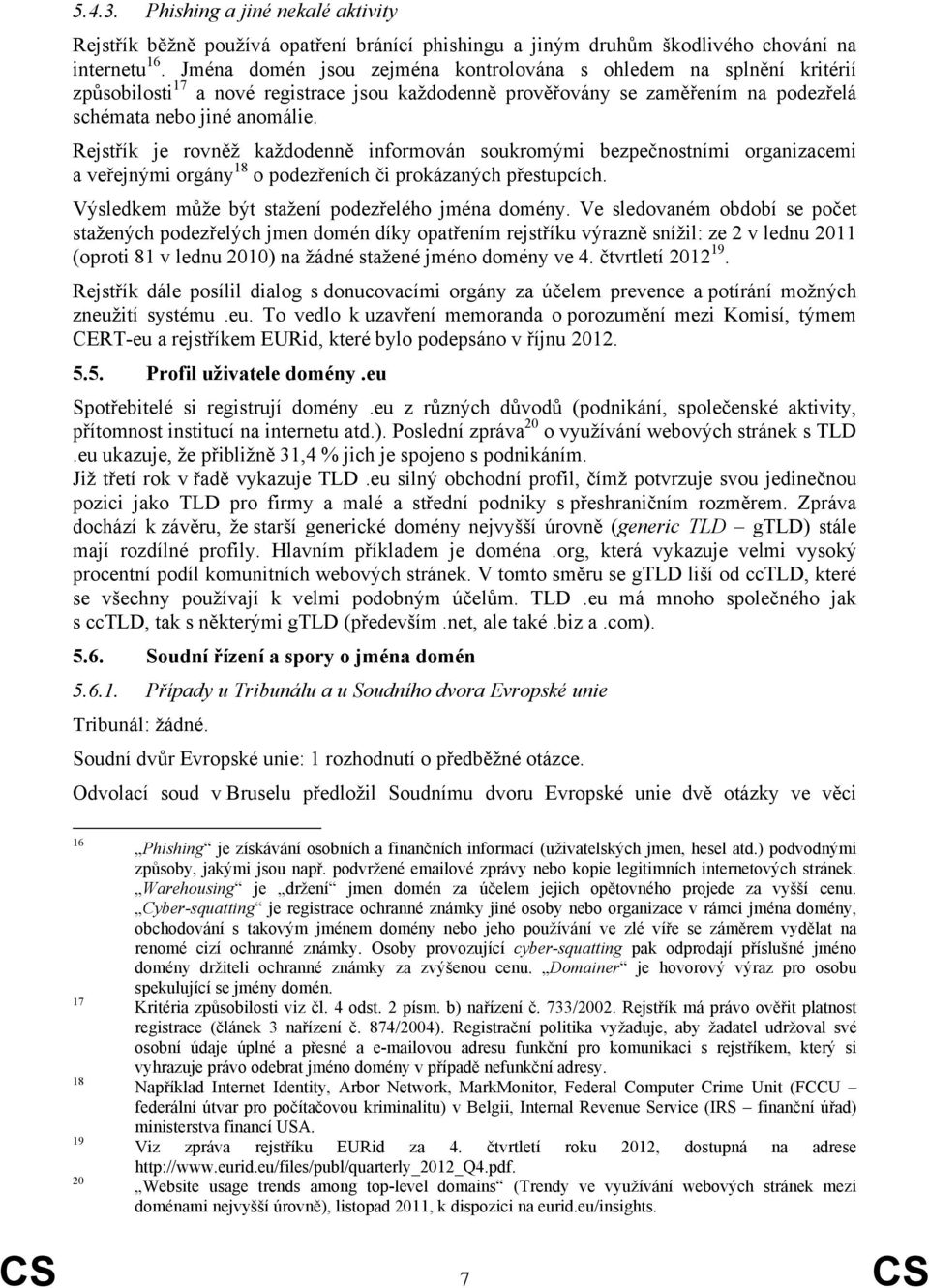 Rejstřík je rovněž každodenně informován soukromými bezpečnostními organizacemi a veřejnými orgány 18 o podezřeních či prokázaných přestupcích. Výsledkem může být stažení podezřelého jména domény.