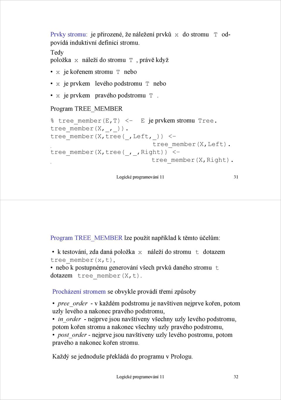 Program TREE_MEMBER % tree_member(e,t) < E je prvkem stromu Tree. tree_member(x,_,_)). tree_member(x,tree(_,left,_)) <. tree_member(x,left). tree_member(x,tree(_,_,right)) <. tree_member(x,right).