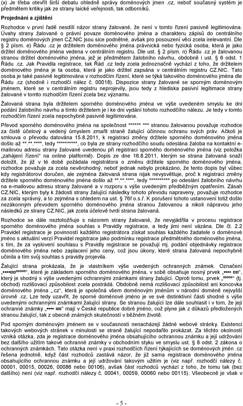 Úvahy strany žalované o právní povaze doménového jména a charakteru zápisů do centrálního registru doménových jmen CZ.NIC jsou sice podnětné, avšak pro posouzení věci zcela irelevantní. Dle 2 písm.