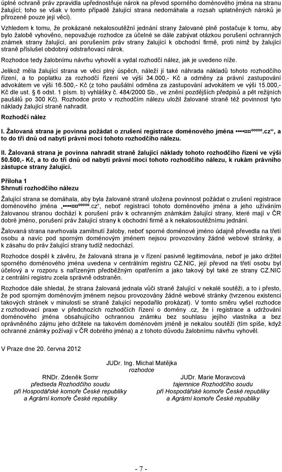 Vzhledem k tomu, že prokázané nekalosoutěžní jednání strany žalované plně postačuje k tomu, aby bylo žalobě vyhověno, nepovažuje rozhodce za účelné se dále zabývat otázkou porušení ochranných známek