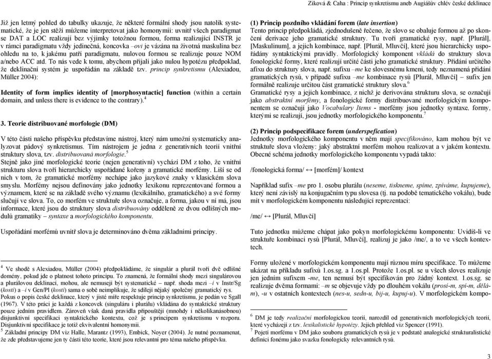 realizuje pouze NOM a/nebo ACC atd. To nás vede k tomu, abychom přijali jako nulou hypotézu předpoklad, že deklinační systém je uspořádán na základě tzv.