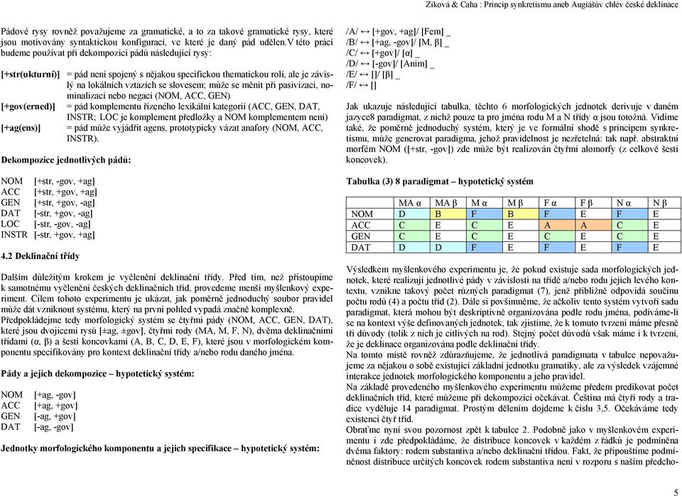 se měnit při pasivizaci, nominalizaci nebo negaci (NOM, ACC, GEN) [+gov(erned)] = pád komplementu řízeného lexikální kategorií (ACC, GEN, DAT, INSTR; LOC je komplement předložky a NOM komplementem