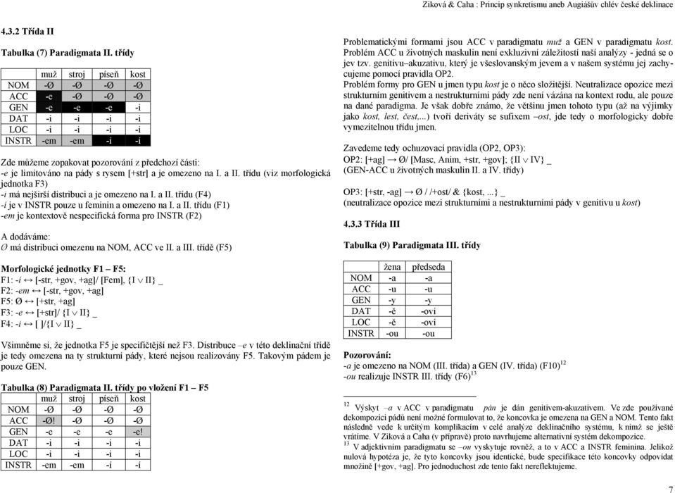 pády s rysem [+str] a je omezeno na I. a II. třídu (viz morfologická jednotka F3) -i má nejširší distribuci a je omezeno na I. a II. třídu (F4) -í je v INSTR pouze u feminin a omezeno na I. a II. třídu (F1) -em je kontextově nespecifická forma pro INSTR (F2) A dodáváme: Ø má distribuci omezenu na NOM, ACC ve II.