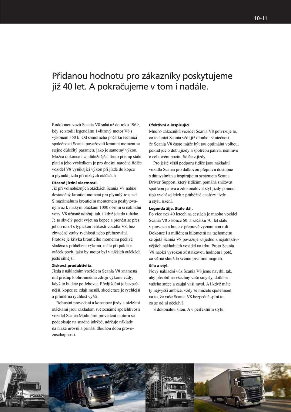 Tento přístup stále platí a jeho výsledkem je pro dnešní náročné řidiče vozidel V8 vynikající výkon při jízdě do kopce a plynulá jízda při nízkých otáčkách. Úžasné jízdní vlastnosti.