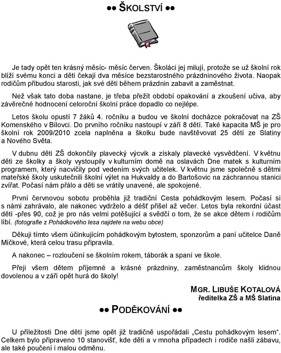 Než však tato doba nastane, je třeba přežít období opakování a zkoušení učiva, aby závěrečné hodnocení celoroční školní práce dopadlo co nejlépe. Letos školu opustí 7 žáků 4.