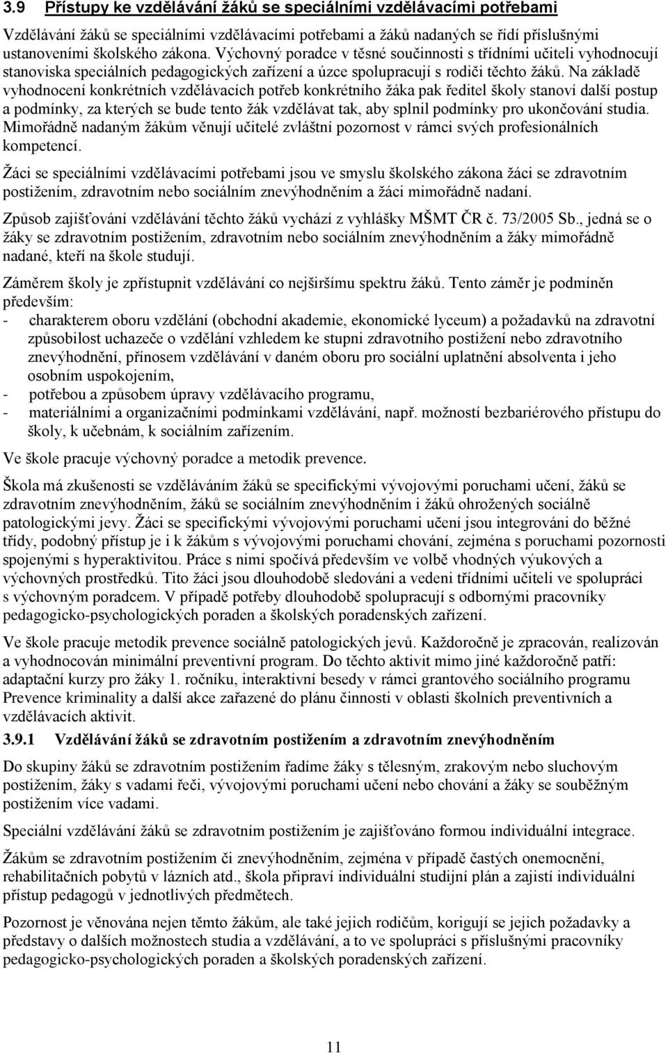 Na základě vyhodnocení konkrétních vzdělávacích potřeb konkrétního ţáka pak ředitel školy stanoví další postup a podmínky, za kterých se bude tento ţák vzdělávat tak, aby splnil podmínky pro