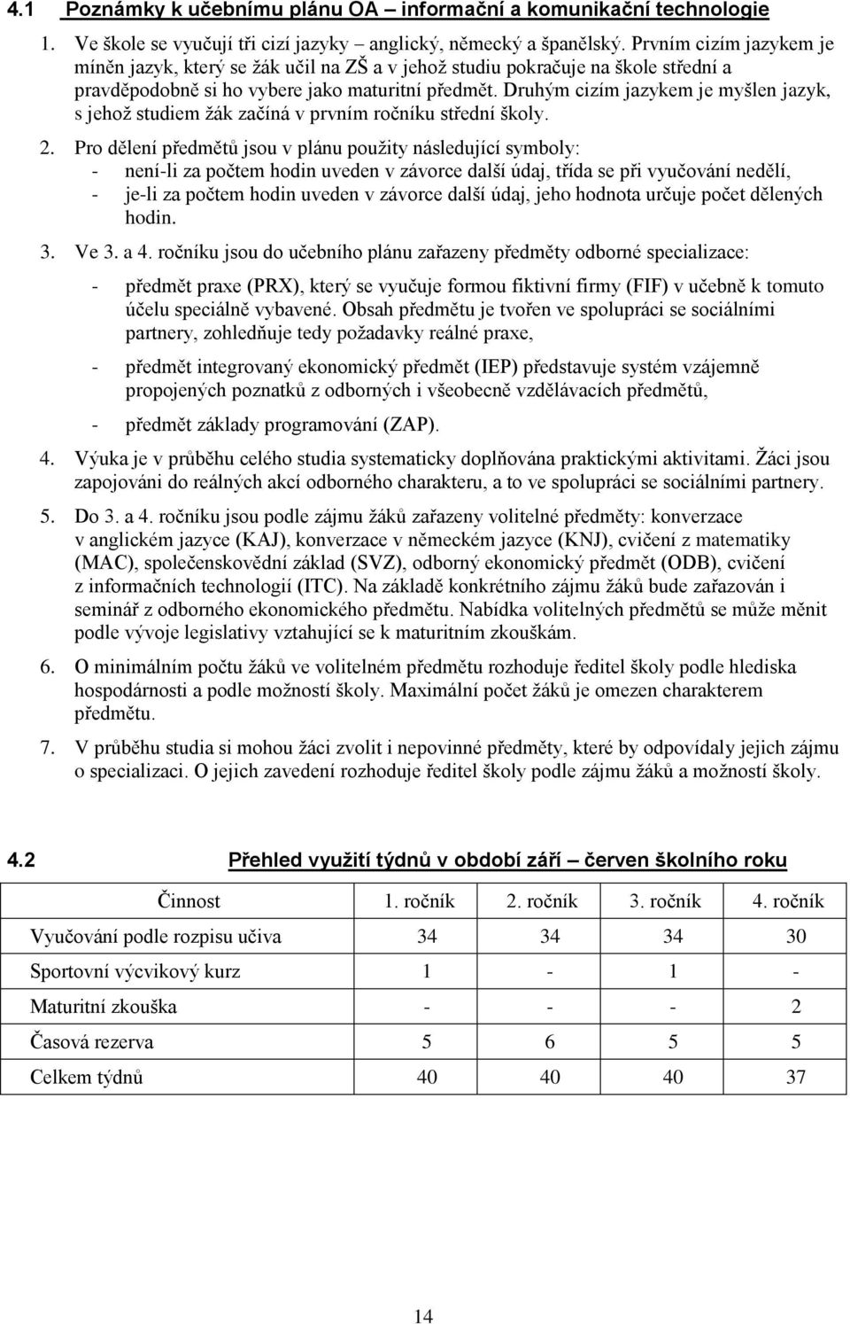 Druhým cizím jazykem je myšlen jazyk, s jehoţ studiem ţák začíná v prvním ročníku střední školy. 2.