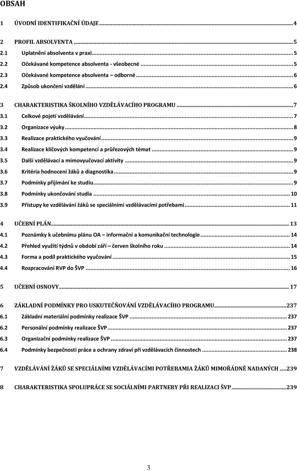 4 Realizace klíčových kompetencí a průřezových témat... 9 3.5 Další vzdělávací a mimovyučovací aktivity... 9 3.6 Kritéria hodnocení žáků a diagnostika... 9 3.7 Podmínky přijímání ke studiu... 9 3.8 Podmínky ukončování studia.