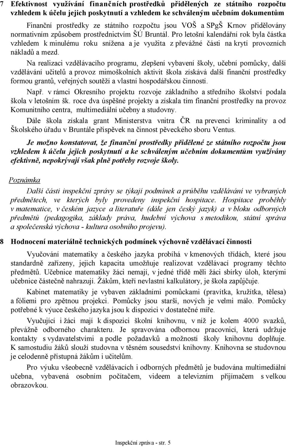 Pro letošní kalendářní rok byla částka vzhledem k minulému roku snížena a je využita z převážné části na krytí provozních nákladů a mezd.