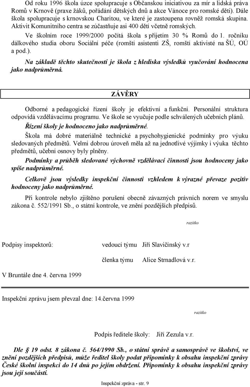 Ve školním roce 1999/2000 počítá škola s přijetím 30 % Romů do 1. ročníku dálkového studia oboru Sociální péče (romští asistenti ZŠ, romští aktivisté na ŠÚ, OÚ a pod.).