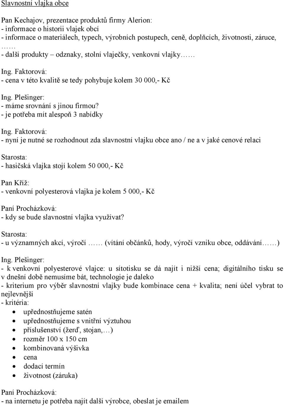 - je potřeba mít alespoň 3 nabídky - nyní je nutné se rozhodnout zda slavnostní vlajku obce ano / ne a v jaké cenové relaci - hasičská vlajka stojí kolem 50 000,- Kč Pan Kříž: - venkovní polyesterová