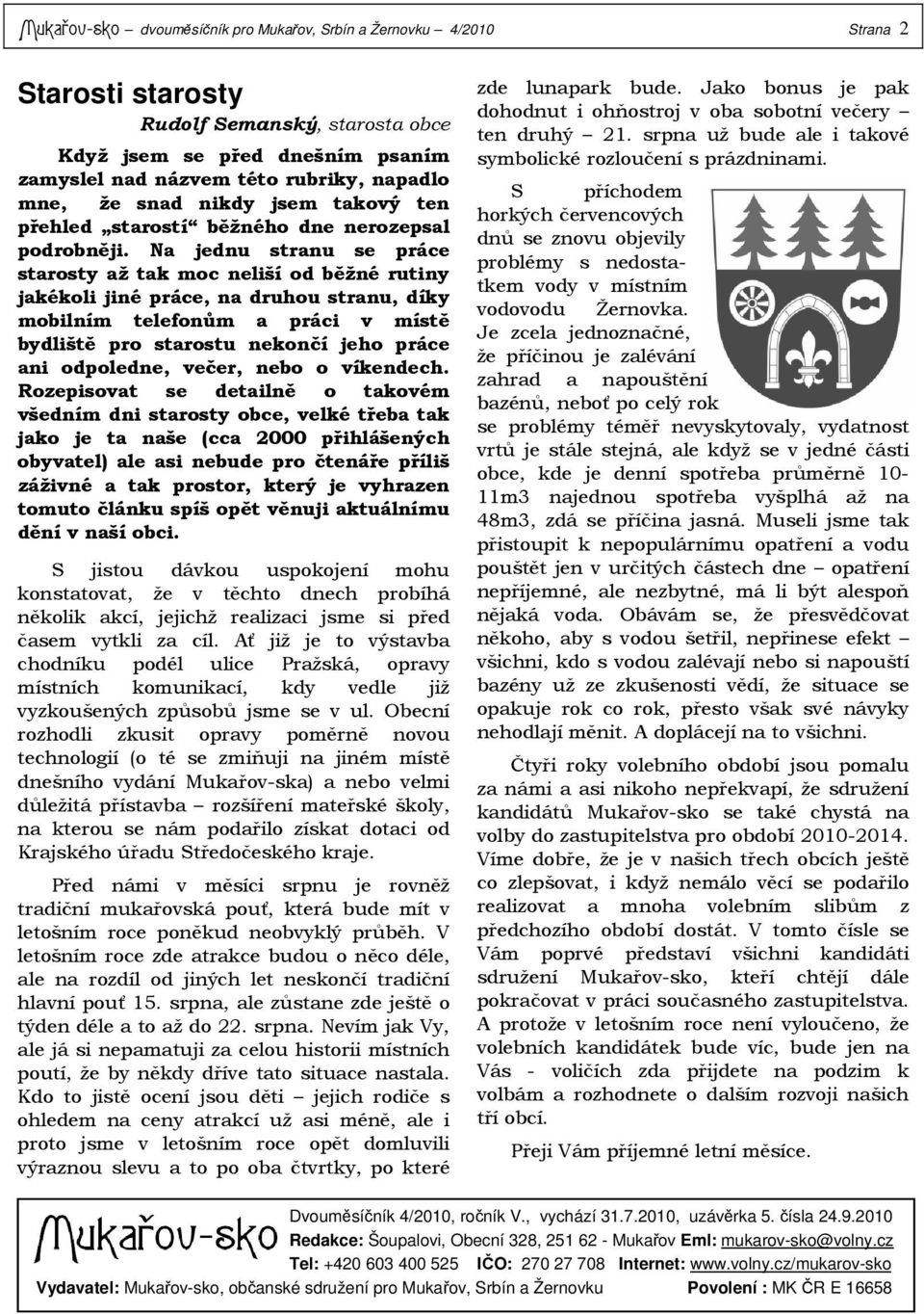 Na jednu stranu se práce starosty až tak moc neliší od běžné rutiny jakékoli jiné práce, na druhou stranu, díky mobilním telefonům a práci v místě bydliště pro starostu nekončí jeho práce ani