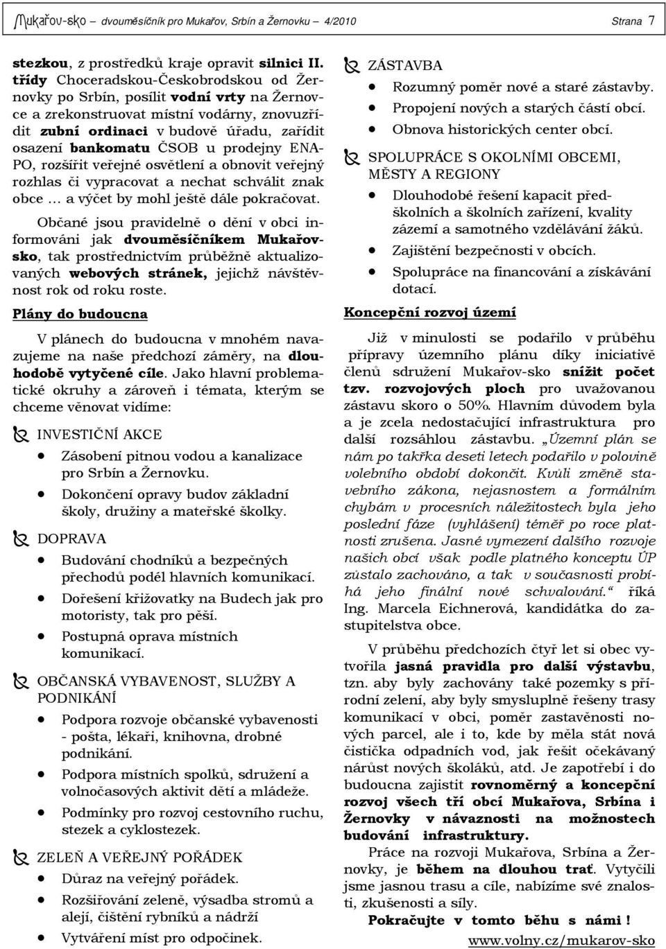 prodejny ENA- PO, rozšířit veřejné osvětlení a obnovit veřejný rozhlas či vypracovat a nechat schválit znak obce a výčet by mohl ještě dále pokračovat.