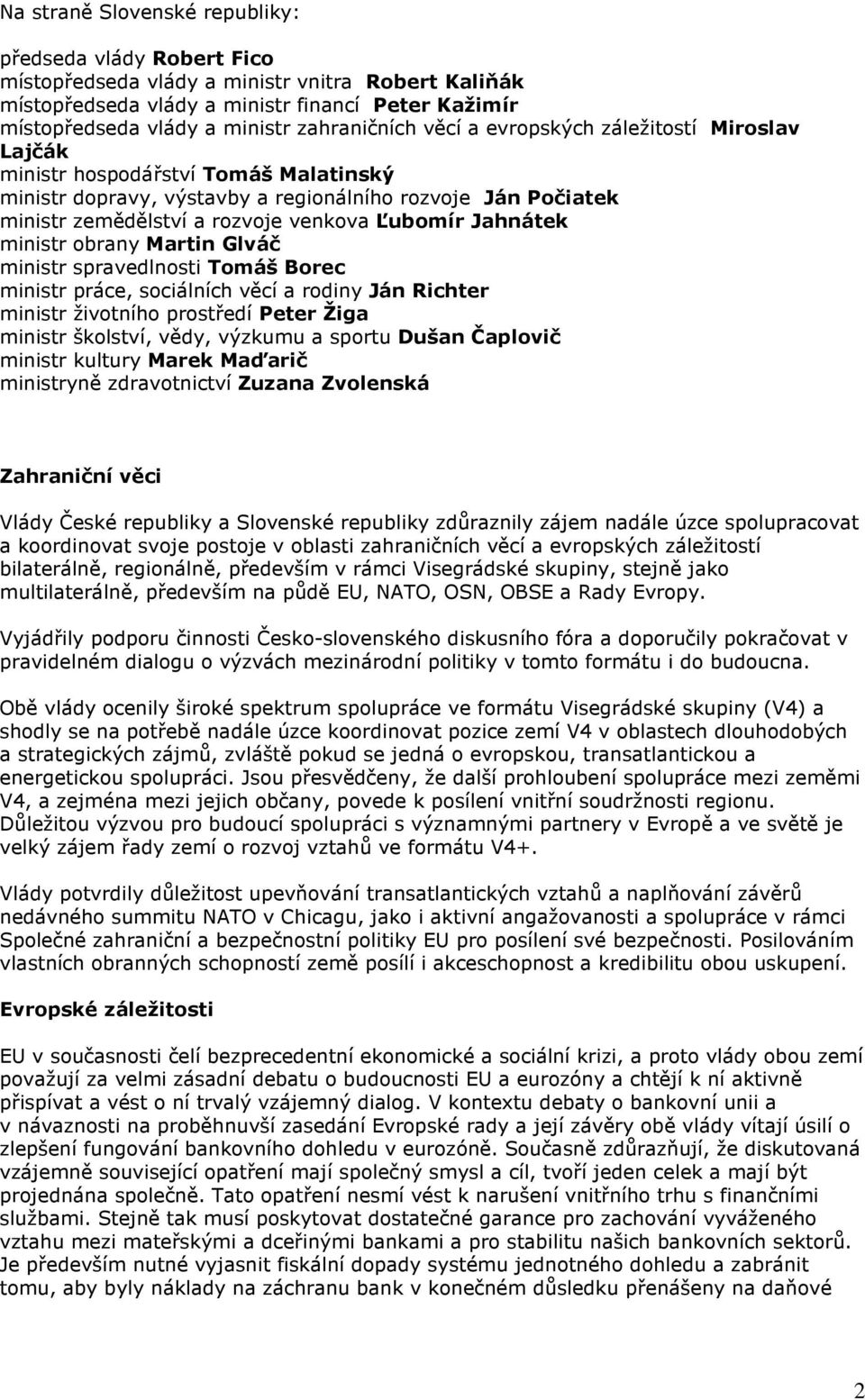 Ľubomír Jahnátek ministr obrany Martin Glváč ministr spravedlnosti Tomáš Borec ministr práce, sociálních věcí a rodiny Ján Richter ministr životního prostředí Peter Žiga ministr školství, vědy,