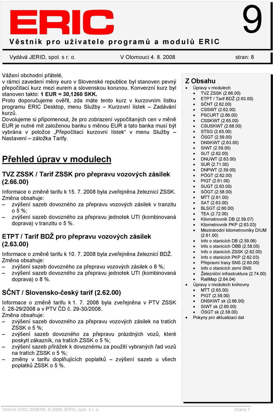 Konverzní kurz byl stanoven takto: 1 EUR = 30,1260 SKK. Proto doporučujeme ověřit, zda máte tento kurz v kurzovním lístku programu ERIC Desktop, menu Služby Kurzovní lístek Zadávání kurzů.