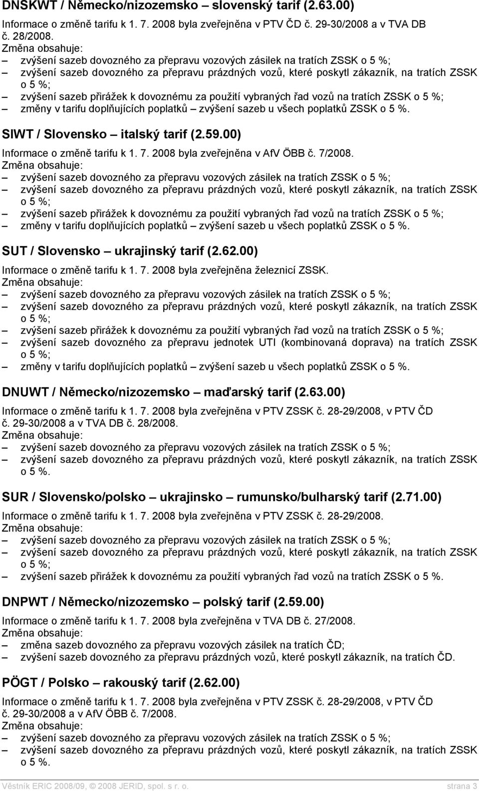 zvýšení sazeb přirážek k dovoznému za použití vybraných řad vozů na tratích ZSSK SUT / Slovensko ukrajinský tarif (2.62.00) Informace o změně tarifu k 1. 7. 2008 byla zveřejněna železnicí ZSSK.