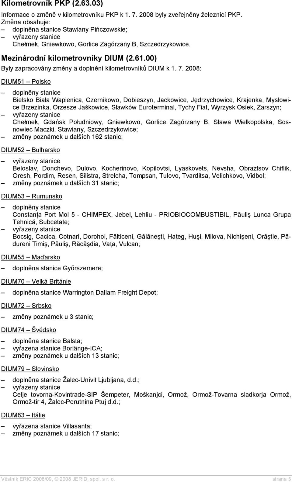 2008: DIUM51 Polsko Bielsko Biała Wapienica, Czernikowo, Dobieszyn, Jackowice, Jędrzychowice, Krajenka, Mysłowice Brzezinka, Orzesze Jaśkowice, Sławków Euroterminal, Tychy Fiat, Wyrzysk Osiek,