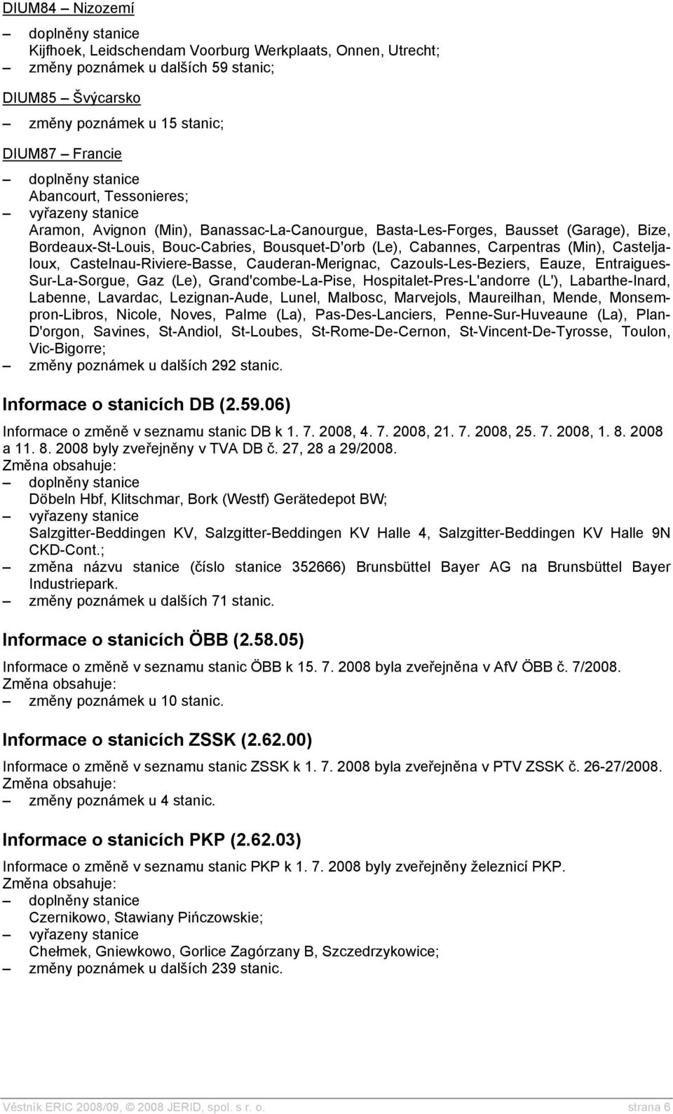 Castelnau-Riviere-Basse, Cauderan-Merignac, Cazouls-Les-Beziers, Eauze, Entraigues- Sur-La-Sorgue, Gaz (Le), Grand'combe-La-Pise, Hospitalet-Pres-L'andorre (L'), Labarthe-Inard, Labenne, Lavardac,