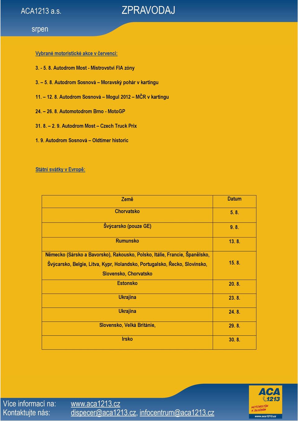 8. Rumunsko 13. 8. Německo (Sársko a Bavorsko), Rakousko, Polsko, Itálie, Francie, Španělsko, Švýcarsko, Belgie, Litva, Kypr, Holandsko, Portugalsko, Řecko, Slovinsko, 15.