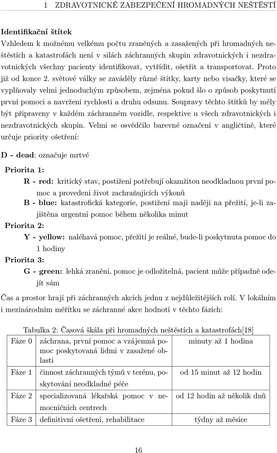 světové války se zaváděly různé štítky, karty nebo visačky, které se vyplňovaly velmi jednoduchým způsobem, zejména pokud šlo o způsob poskytnutí první pomoci a navržení rychlosti a druhu odsunu.