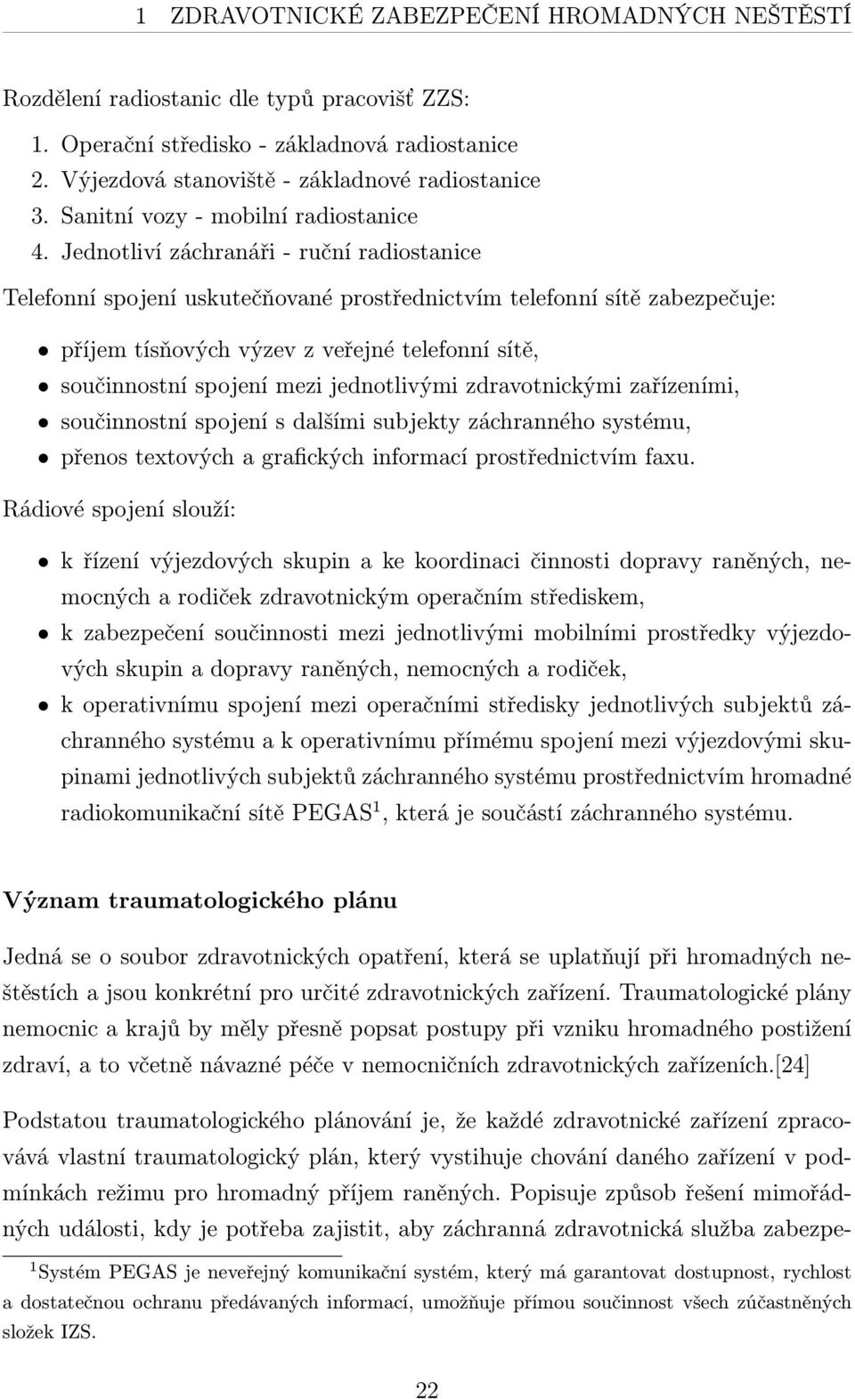 Jednotliví záchranáři - ruční radiostanice Telefonní spojení uskutečňované prostřednictvím telefonní sítě zabezpečuje: příjem tísňových výzev z veřejné telefonní sítě, součinnostní spojení mezi