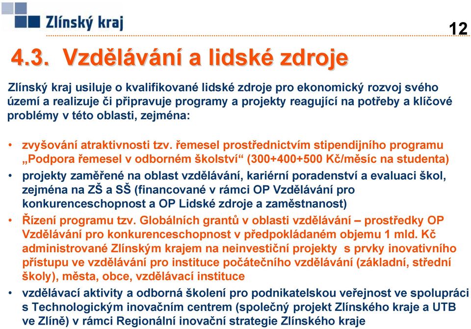 řemesel prostřednictvím stipendijního programu Podpora řemesel v odborném školství (300+400+500 Kč/měsíc na studenta) projekty zaměřené na oblast vzdělávání, kariérní poradenství a evaluaci škol,