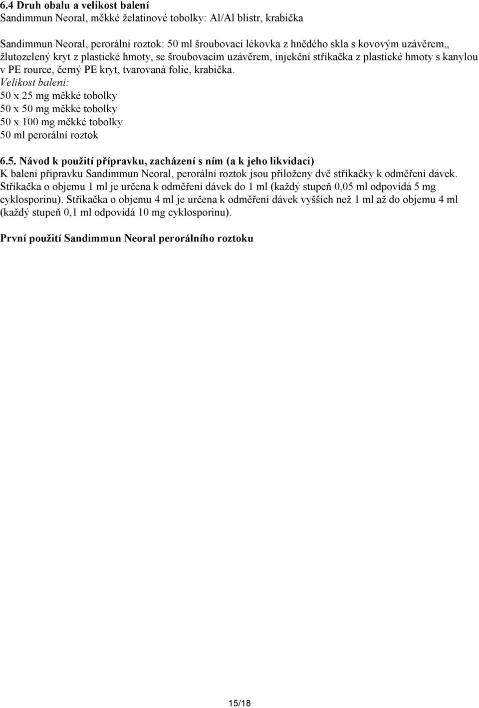 Velikost balení: 50 x 25 mg měkké tobolky 50 x 50 mg měkké tobolky 50 x 100 mg měkké tobolky 50 ml perorální roztok 6.5. Návod k použití přípravku, zacházení s ním (a k jeho likvidaci) K balení připravku Sandimmun Neoral, perorální roztok jsou přiloženy dvě stříkačky k odměření dávek.