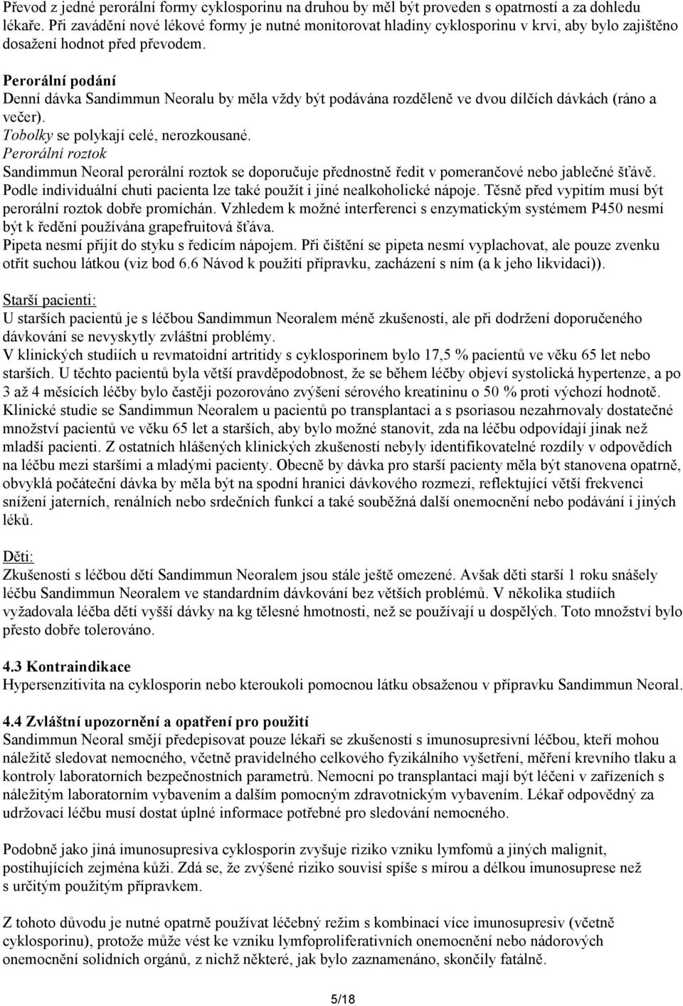 Perorální podání Denní dávka Sandimmun Neoralu by měla vždy být podávána rozděleně ve dvou dílčích dávkách (ráno a večer). Tobolky se polykají celé, nerozkousané.