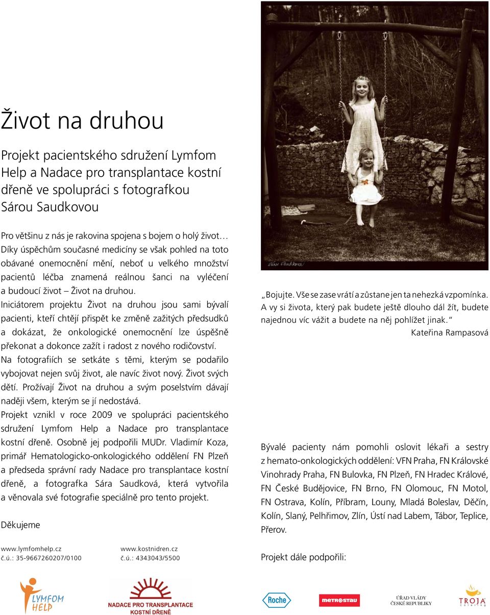 Iniciátorem projektu Život na druhou jsou sami bývalí pacienti, kteří chtějí přispět ke změně zažitých předsudků a dokázat, že onkologické onemocnění lze úspěšně překonat a dokonce zažít i radost z