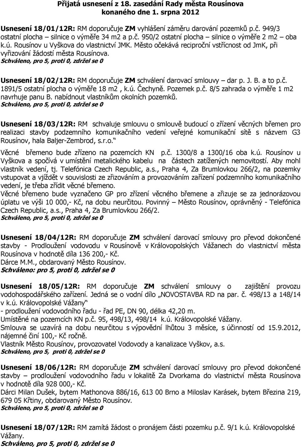 Usnesení 18/02/12R: RM doporučuje ZM schválení darovací smlouvy dar p. J. B. a to p.č. 1891/5 ostatní plocha o výměře 18 m2, k.ú. Čechyně. Pozemek p.č. 8/5 zahrada o výměře 1 m2 navrhuje panu B.