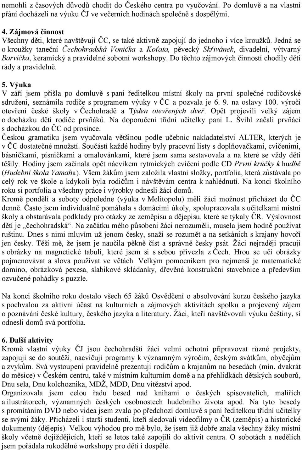 Jedná se o krouţky taneční ská Vonička a Koťata, pěvecký Skřivánek, divadelní, výtvarný Barvička, keramický a pravidelné sobotní workshopy. Do těchto zájmových činností chodily děti rády a pravidelně.