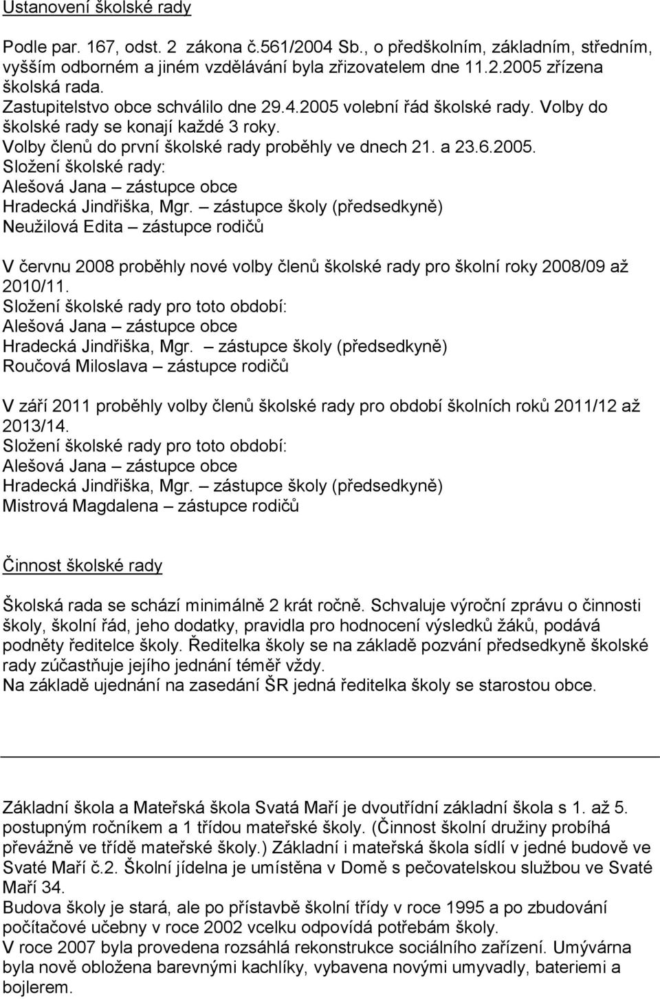 zástupce školy (předsedkyně) Neužilová Edita zástupce rodičů V červnu 2008 proběhly nové volby členů školské rady pro školní roky 2008/09 až 2010/11.