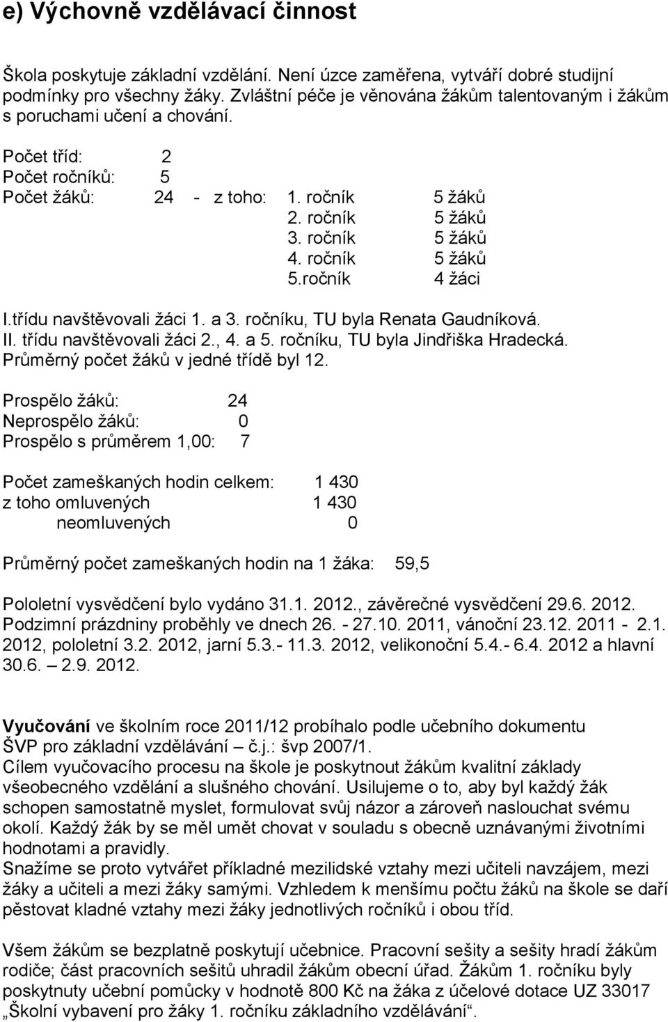 ročník 5 žáků 5.ročník 4 žáci I.třídu navštěvovali žáci 1. a 3. ročníku, TU byla Renata Gaudníková. II. třídu navštěvovali žáci 2., 4. a 5. ročníku, TU byla Jindřiška Hradecká.